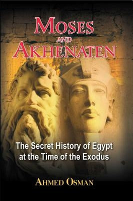 Moses and Akhenaten: The Secret History of Egypt at the Time of the Exodus by Osman, Ahmed