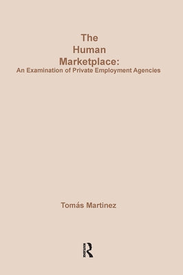The Human Marketplace: Examination of Private Employment Agencies by Martinez, Tomas