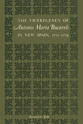 The Viceregency of Antonio María Bucareli in New Spain, 1771-1779 by Bobb, Bernard E.
