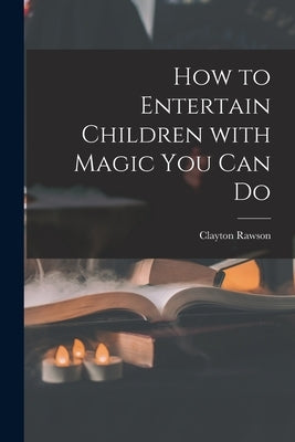 How to Entertain Children With Magic You Can Do by Rawson, Clayton 1906-