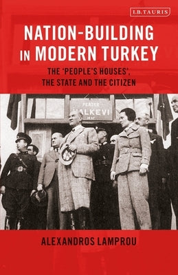 Nation-Building in Modern Turkey: The 'people's Houses', the State and the Citizen by Lamprou, Alexandros