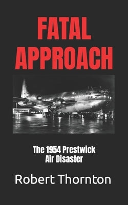 Fatal Approach: The 1954 PRESTWICK AIR DISASTER by Thornton, Robert