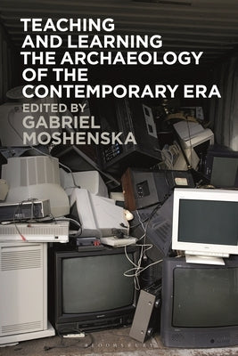 Teaching and Learning the Archaeology of the Contemporary Era by Moshenska, Gabriel