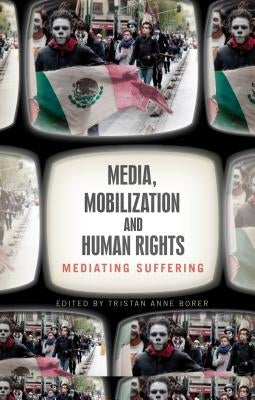 Media, Mobilization, and Human Rights: Mediating Suffering by Borer, Tristan Anne
