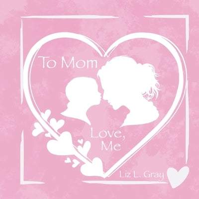 To Mom, Love, Me by Gray, Liz L.