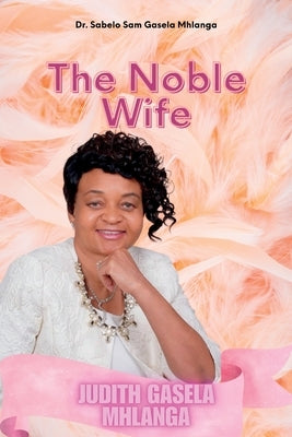 The Noble Wife: Judith Gasela Mhlanga by Gasela Mhlanga, Sabelo Sam