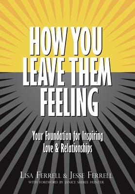 How You Leave Them Feeling: Your Foundation for Inspiring Love & Relationships by Ferrell, Lisa