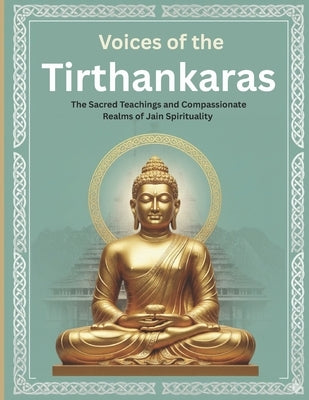 Voices of the Tirthankaras: The Sacred Teachings and Compassionate Realms of Jain Spirituality by Uprety, Mohan Chandra