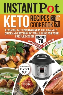 Instant Pot Keto Recipes Cookbook 2020: Ketogenic Diet for Beginners and Advanced. Quick and Easy High Fat Meals Guide for Your Pressure Cooker by Baldwin, Oswin