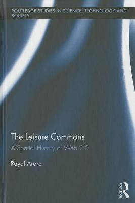 The Leisure Commons: A Spatial History of Web 2.0 by Arora, Payal