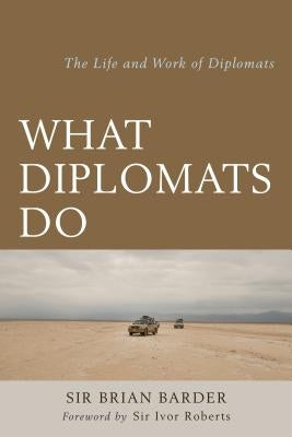 What Diplomats Do: The Life and Work of Diplomats by Sir Barder, Brian