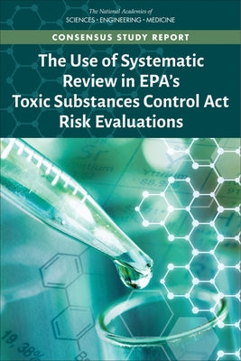 The Use of Systematic Review in Epa's Toxic Substances Control ACT Risk Evaluations by National Academies of Sciences Engineeri