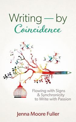 Writing--by Coincidence: Flowing with Signs & Synchronicity to Write with Passion by Fuller, Jenna Moore