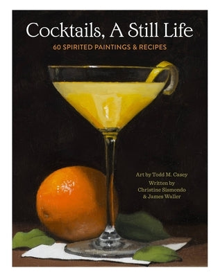 Cocktails, a Still Life: 60 Spirited Paintings & Recipes by Sismondo, Christine