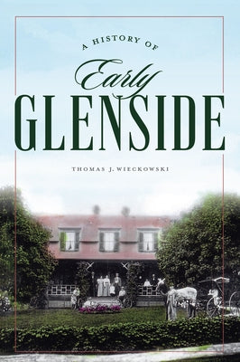 A History of Early Glenside by Wieckowski, Thomas J.