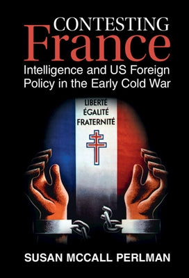 Contesting France: Intelligence and Us Foreign Policy in the Early Cold War by Perlman, Susan McCall