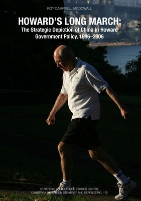 Howard's Long March: The Strategic Depiction of China in Howard Government Policy, 1996-2006 by McDowall, Roy Campbell