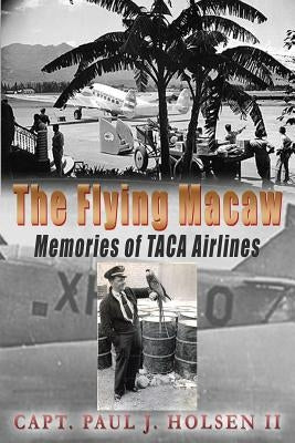 The Flying Macaw Memories of TACA Airlines by Holsen II, Paul J.