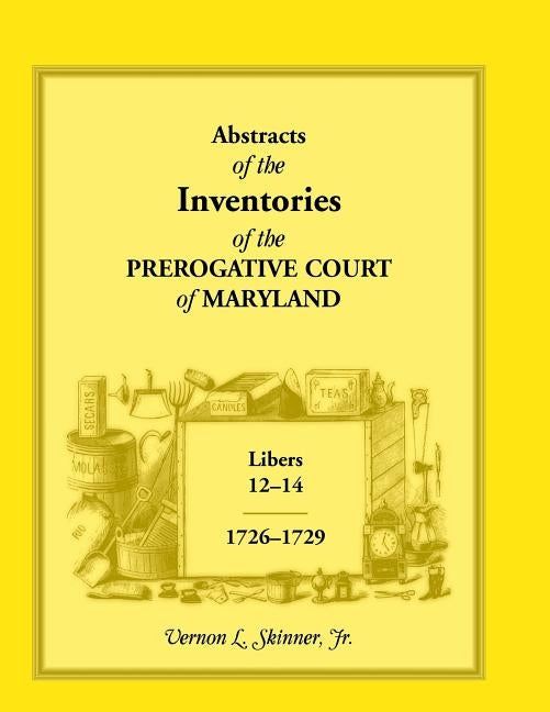 Abstracts of the Inventories of the Prerogative Court of Maryland, 1726-1729, Libers 12-14 by Skinner, Vernon L., Jr.