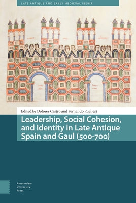 Leadership, Social Cohesion, and Identity in Late Antique Spain and Gaul (500-700) by Castro, Dolores