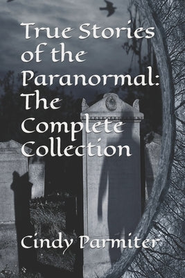 True Stories of the Paranormal: The Complete Collection by Parmiter, Cindy