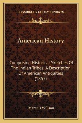 American History: Comprising Historical Sketches Of The Indian Tribes; A Description Of American Antiquities (1855) by Willson, Marcius