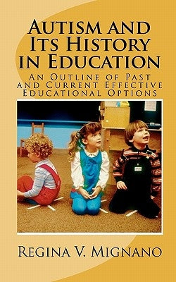 Autism and It's History in Education: A Brief Essay of Past and Current Effective Educational Options by Mignano, Regina V.