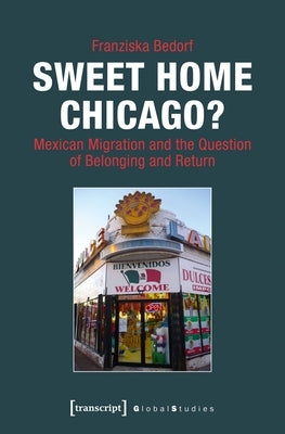 Sweet Home Chicago?: Mexican Migration and the Question of Belonging and Return by Bedorf, Franziska