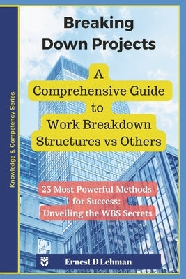 Breaking Down Projects: A Comprehensive Guide to Work Breakdown Structures vs Others by Lehman, Ernest D.