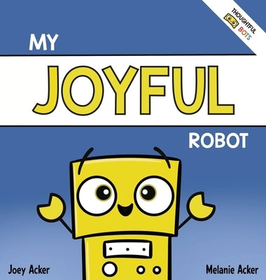 My Joyful Robot: A Children's Social Emotional Book About Positivity and Finding Joy by Acker, Joey
