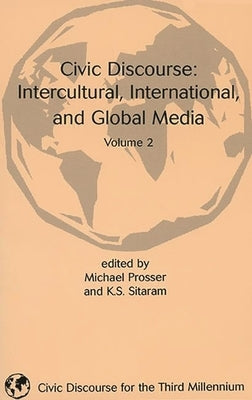 Civic Discourse: Volume Two, Intercultural, International, and Global Media by Prosser, Michael