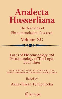 Logos of Phenomenology and Phenomenology of the Logos. Book Three: Logos of History - Logos of Life, Historicity, Time, Nature, Communication, Conscio by Tymieniecka, Anna-Teresa