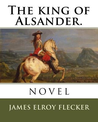 The king of Alsander. by Flecker, James Elroy