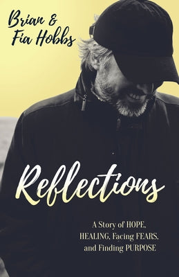 Reflections: A Story of Hope, Healing, Facing Fears, and Finding Purpose by Hobbs, Brian