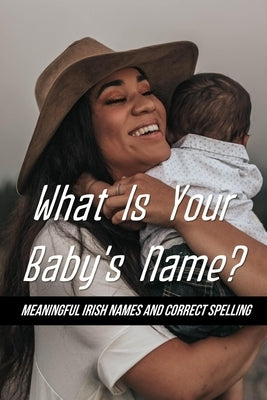 What Is Your Baby's Name?: Meaningful Irish Names And Correct Spelling: Irish Baby Names by Raider, Mickey