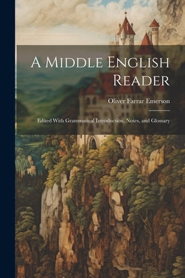 A Middle English Reader: Edited With Grammatical Introduction, Notes, and Glossary by Emerson, Oliver Farrar