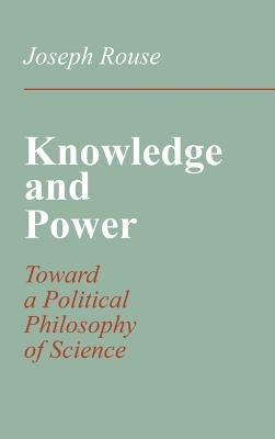 Knowledge and Power: Toward a Political Philosophy of Science by Rouse, Joseph