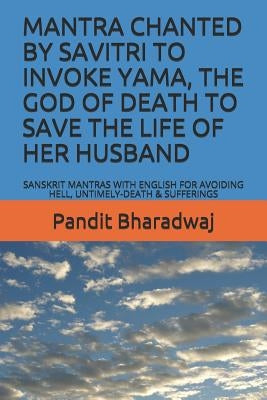 Mantra Chanted by Savitri to Invoke Yama, the God of Death to Save the Life of Her Husband: Sanskrit Mantras with English for Avoiding Hell, Untimely- by Bharadwaj, Pandit