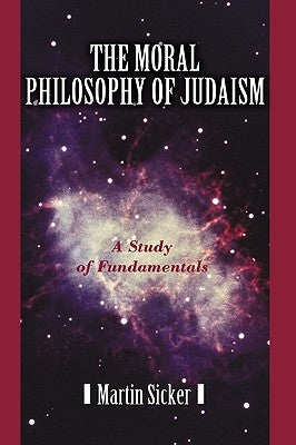 The Moral Philosophy of Judaism: A Study of Fundamentals by Sicker, Martin