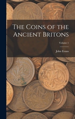 The Coins of the Ancient Britons; Volume 1 by Evans, John