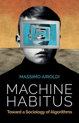 Machine Habitus: Toward a Sociology of Algorithms by Airoldi, Massimo
