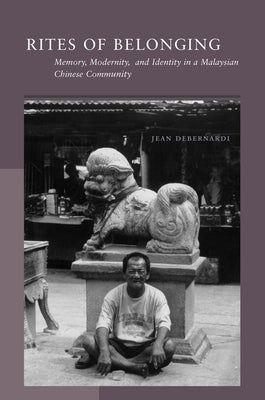 Rites of Belonging: Memory, Modernity, and Identity in a Malaysian Chinese Community by Debernardi, Jean