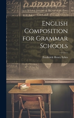 English Composition for Grammar Schools by Sykes, Frederick Henry