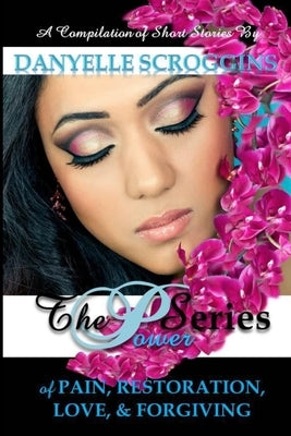 The Power Series: The Power of Pain, Restoration, Love, & Forgiving by Scroggins, Danyelle