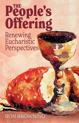 The People's Offering: Renewing Eucharistic Perspectives by Browning, Ron