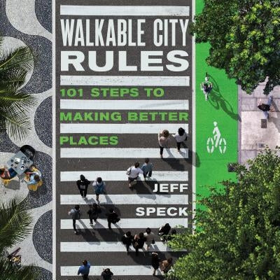 Walkable City Rules: 101 Steps to Making Better Places by Speck, Jeff