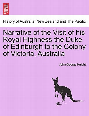 Narrative of the Visit of His Royal Highness the Duke of Edinburgh to the Colony of Victoria, Australia by Knight, John George