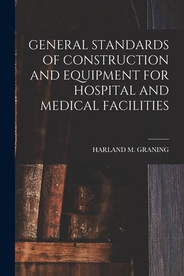 General Standards of Construction and Equipment for Hospital and Medical Facilities by Graning, Harland M.