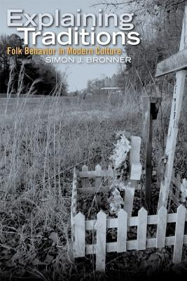 Explaining Traditions: Folk Behavior in Modern Culture by Bronner, Simon J.