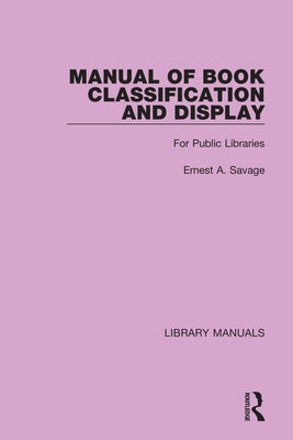 Manual of Book Classification and Display: For Public Libraries by Savage, Ernest a.